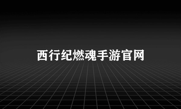 西行纪燃魂手游官网