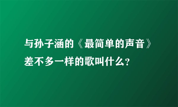 与孙子涵的《最简单的声音》差不多一样的歌叫什么？