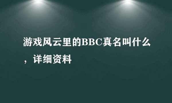 游戏风云里的BBC真名叫什么，详细资料