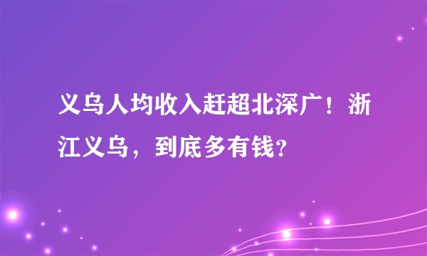 义乌人均收入赶超北深广！浙江义乌，到底多有钱？
