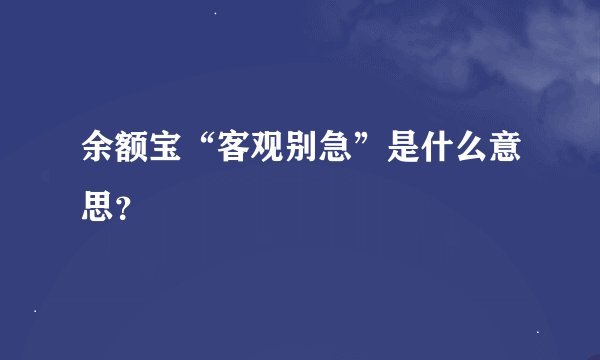 余额宝“客观别急”是什么意思？
