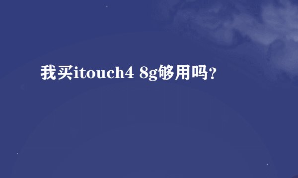 我买itouch4 8g够用吗？
