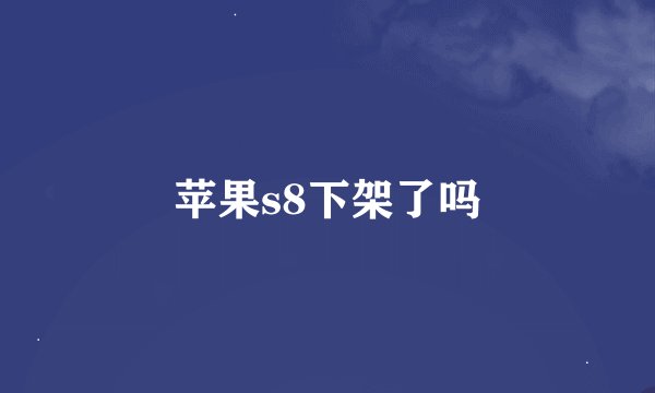 苹果s8下架了吗