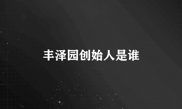 丰泽园创始人是谁