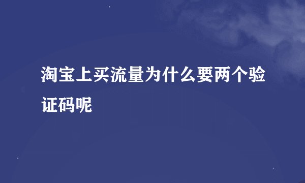淘宝上买流量为什么要两个验证码呢
