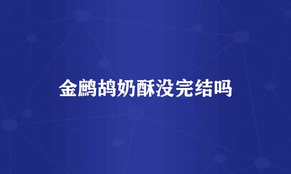 金鹧鸪奶酥没完结吗