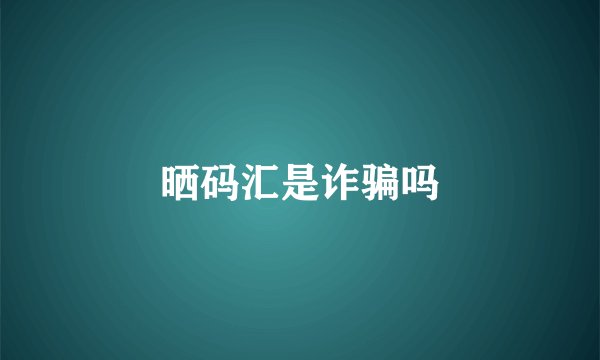 晒码汇是诈骗吗