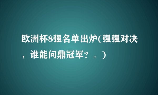 欧洲杯8强名单出炉(强强对决，谁能问鼎冠军？。)