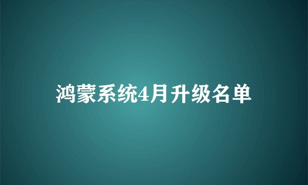 鸿蒙系统4月升级名单