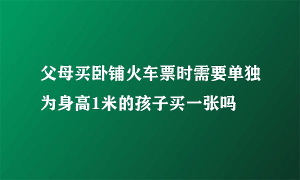 父母买卧铺火车票时需要单独为身高1米的孩子买一张吗