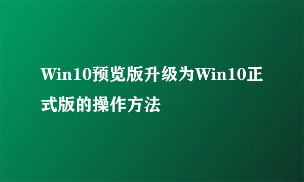 Win10预览版升级为Win10正式版的操作方法