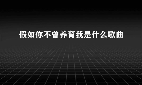 假如你不曾养育我是什么歌曲