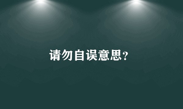 请勿自误意思？