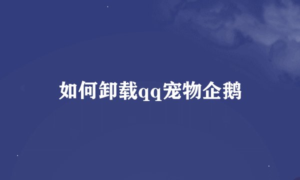 如何卸载qq宠物企鹅