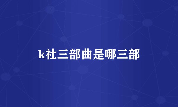k社三部曲是哪三部