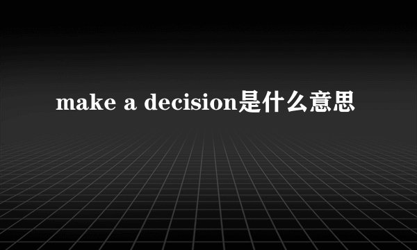 make a decision是什么意思