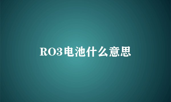 RO3电池什么意思