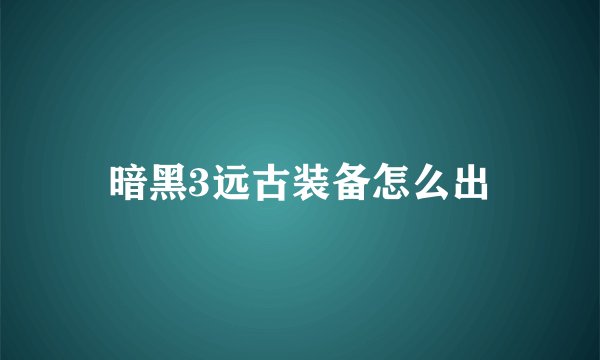 暗黑3远古装备怎么出