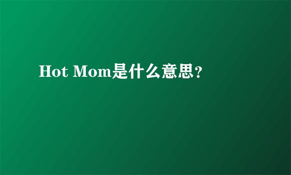 Hot Mom是什么意思？
