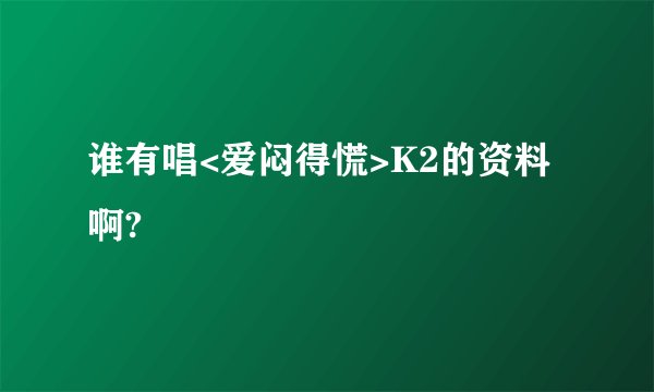 谁有唱<爱闷得慌>K2的资料啊?