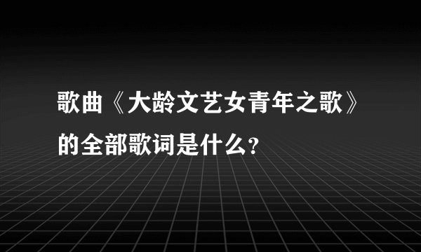 歌曲《大龄文艺女青年之歌》的全部歌词是什么？
