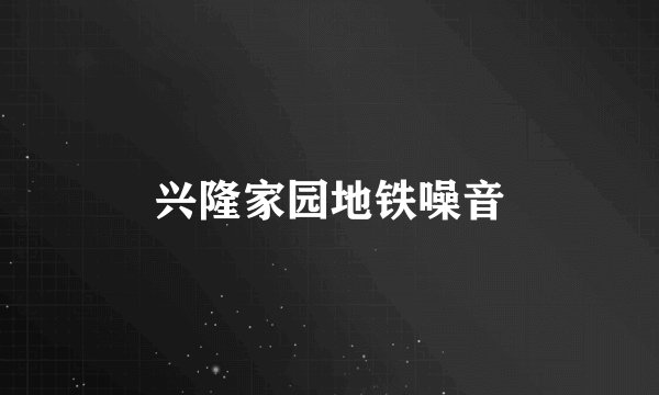 兴隆家园地铁噪音