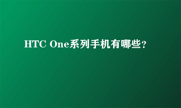 HTC One系列手机有哪些？