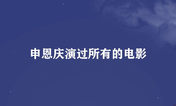 申恩庆演过所有的电影
