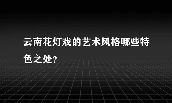 云南花灯戏的艺术风格哪些特色之处？