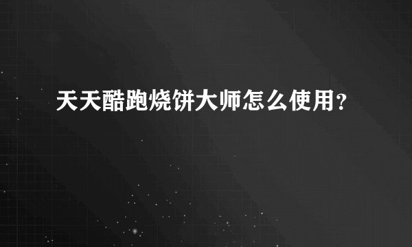 天天酷跑烧饼大师怎么使用？