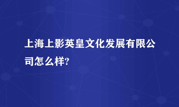 上海上影英皇文化发展有限公司怎么样?