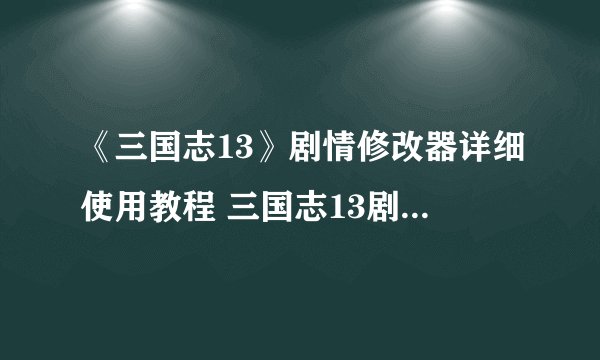 《三国志13》剧情修改器详细使用教程 三国志13剧情修改器怎么用