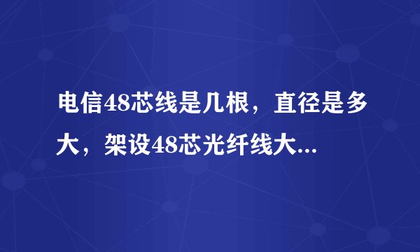 电信48芯线是几根，直径是多大，架设48芯光纤线大约多少钱一公里？