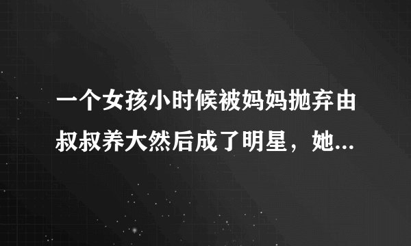 一个女孩小时候被妈妈抛弃由叔叔养大然后成了明星，她妈妈回来又想带她走这个女孩不愿意走是哪部电视剧