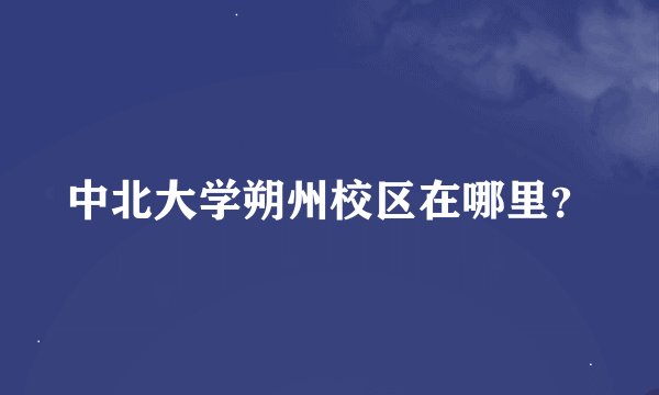 中北大学朔州校区在哪里？