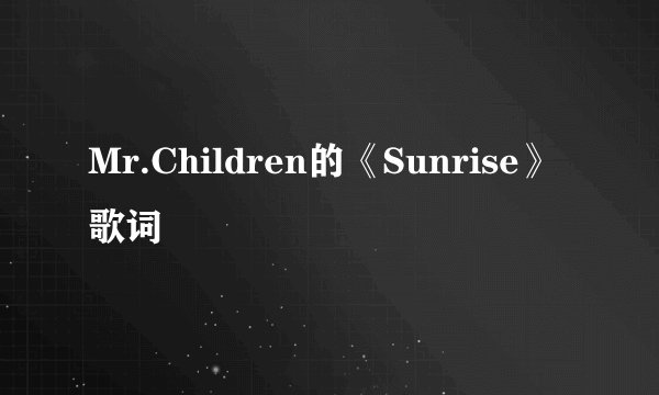 Mr.Children的《Sunrise》 歌词
