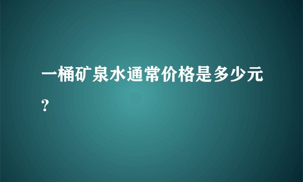 一桶矿泉水通常价格是多少元？