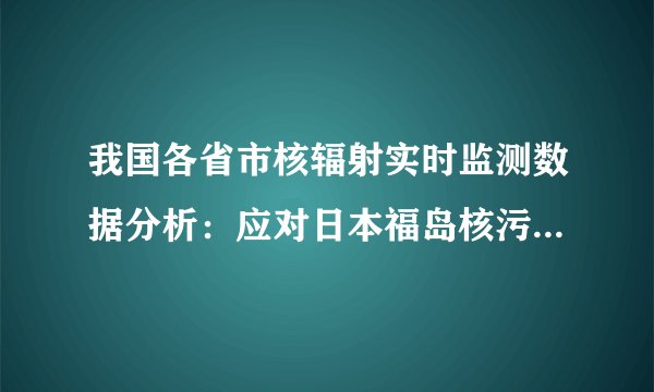我国各省市核辐射实时监测数据分析：应对日本福岛核污水排放影响