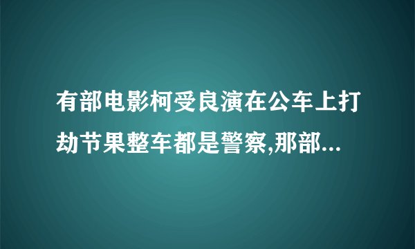 有部电影柯受良演在公车上打劫节果整车都是警察,那部电影叫什么片名