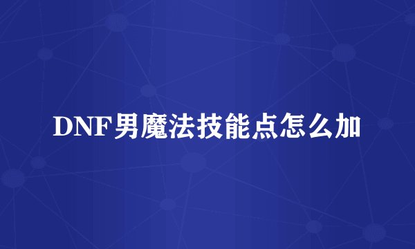 DNF男魔法技能点怎么加