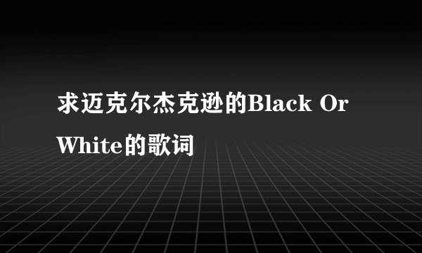 求迈克尔杰克逊的Black Or White的歌词