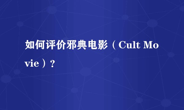 如何评价邪典电影（Cult Movie）？