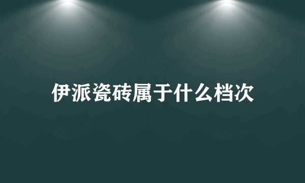 伊派瓷砖属于什么档次