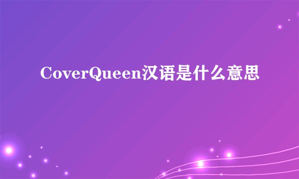 CoverQueen汉语是什么意思