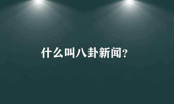 什么叫八卦新闻？