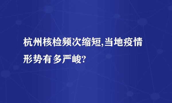 杭州核检频次缩短,当地疫情形势有多严峻?