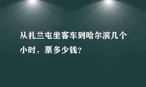 从扎兰屯坐客车到哈尔滨几个小时，票多少钱？
