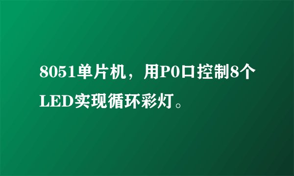 8051单片机，用P0口控制8个LED实现循环彩灯。