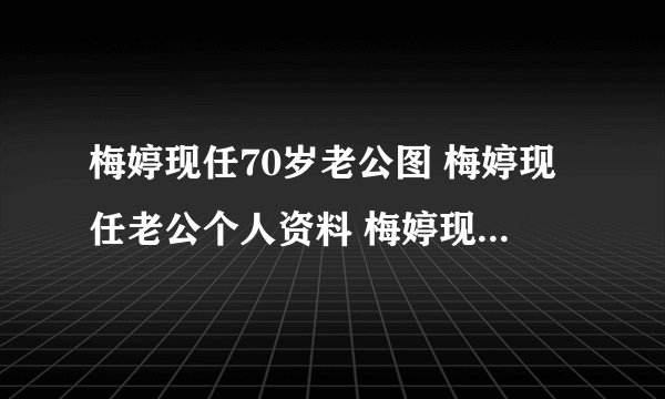 梅婷现任70岁老公图 梅婷现任老公个人资料 梅婷现任老公曾剑简介