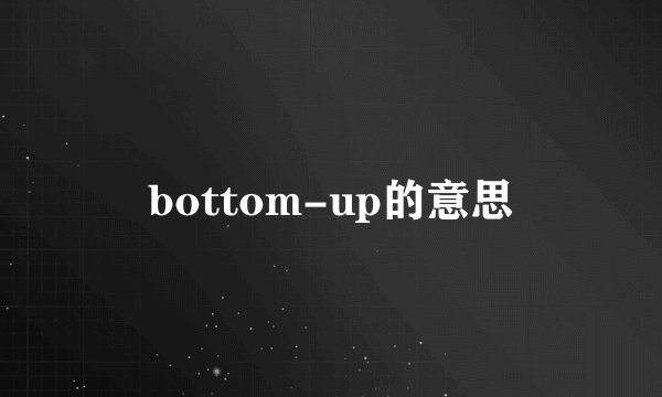 bottom-up的意思